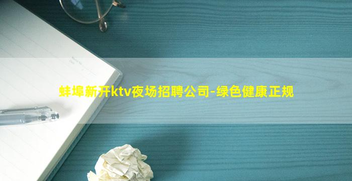 蚌埠新开ktv夜场招聘公司-绿色健康正规